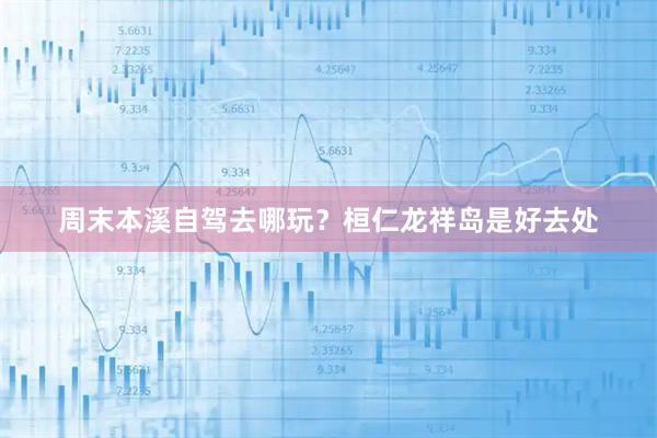 周末本溪自驾去哪玩？桓仁龙祥岛是好去处