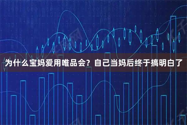 为什么宝妈爱用唯品会？自己当妈后终于搞明白了