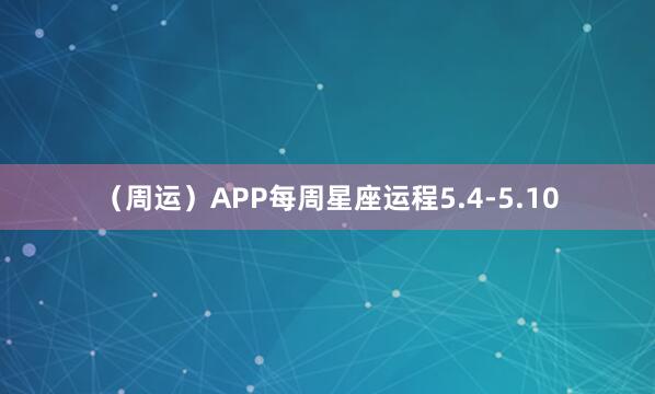 （周运）APP每周星座运程5.4-5.10