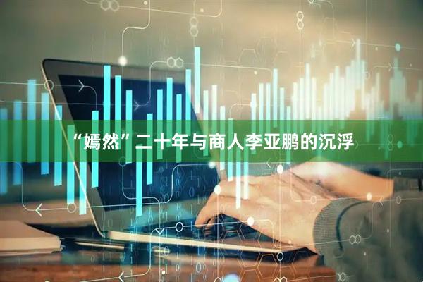“嫣然”二十年与商人李亚鹏的沉浮
