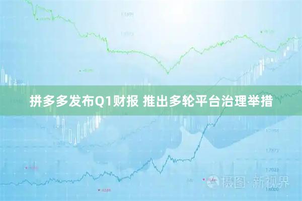 拼多多发布Q1财报 推出多轮平台治理举措