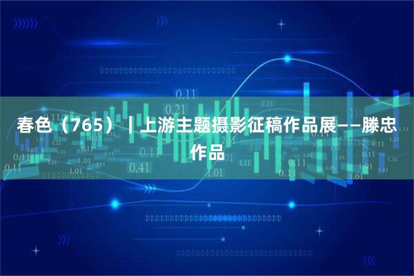 春色（765）｜上游主题摄影征稿作品展——滕忠作品