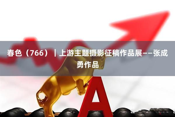 春色（766）｜上游主题摄影征稿作品展——张成勇作品