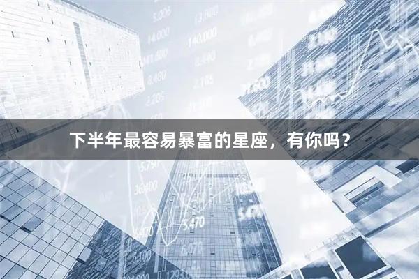 下半年最容易暴富的星座，有你吗？