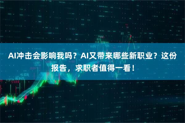 AI冲击会影响我吗？AI又带来哪些新职业？这份报告，求职者值得一看！