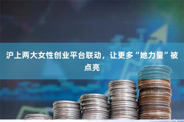 沪上两大女性创业平台联动，让更多“她力量”被点亮