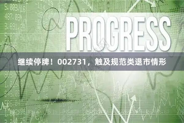 继续停牌!002731,触及规范类退市情形