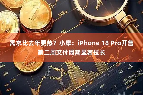 需求比去年更热？小摩：iPhone 18 Pro开售第二周交付周期显著拉长